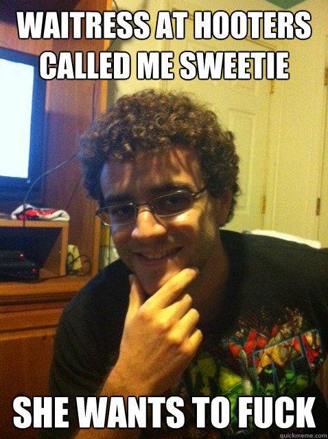 WAITRESS AT HOOTERS CALLED ME SWEETIE She wants to fuck  Over confident nerd