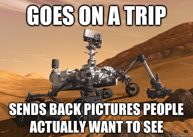 Goes on a trip Sends back pictures people actually want to see - Goes on a trip Sends back pictures people actually want to see  Good Guy Mars Rover