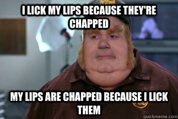 I lick my lips because they're chapped my lips are chapped because i lick them  Fat Bastard awkward moment