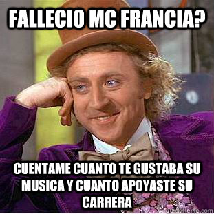 Fallecio MC Francia? Cuentame cuanto te gustaba su musica y cuanto apoyaste su carrera  Creepy Wonka
