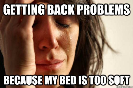 Getting back problems because my bed is too soft  First World Problems