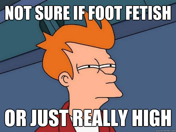 Not sure if foot fetish or just really high  Futurama Fry