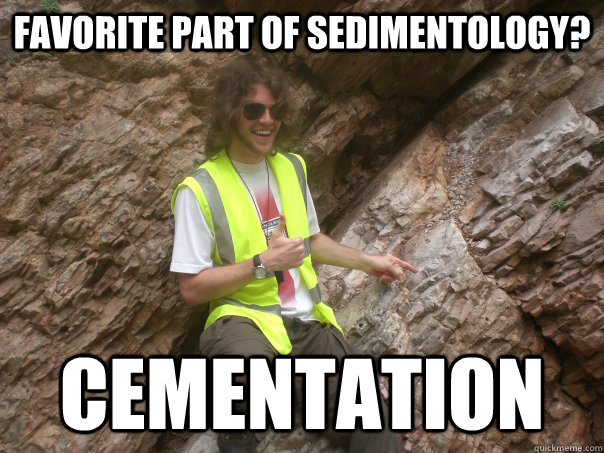 Favorite part of sedimentology? Cementation  Sexual Geologist