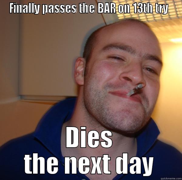 FINALLY PASSES THE BAR ON 13TH TRY  DIES THE NEXT DAY Good Guy Greg 