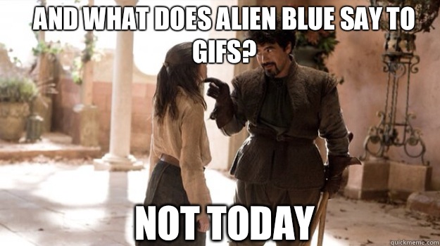 AND WHAT DOES Alien Blue SAY TO gifs? NOT TODAY - AND WHAT DOES Alien Blue SAY TO gifs? NOT TODAY  Misc