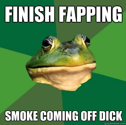 finish fapping smoke coming off dick  Foul Bachelor Frog