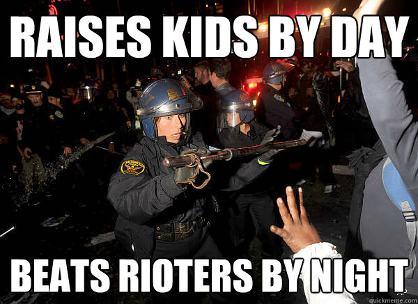 Raises kids by day beats rioters by night  