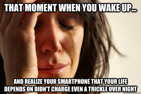 That moment when you wake up... and realize your smartphone that your life depends on didn't charge even a trickle over night   First World Problems