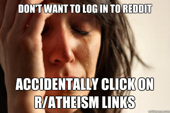 Don't want to log in to reddit accidentally click on r/atheism links - Don't want to log in to reddit accidentally click on r/atheism links  First World Problems