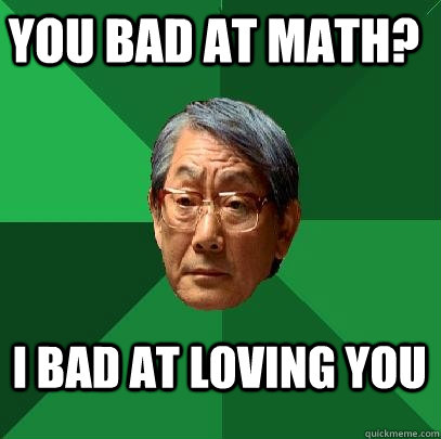 You bad at math? I bad at loving you - You bad at math? I bad at loving you  High Expectations Asian Father