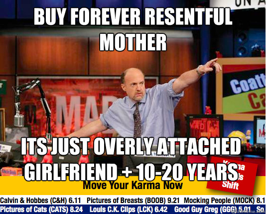 buy forever resentful mother its just overly attached girlfriend + 10-20 years  Mad Karma with Jim Cramer