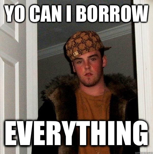 Yo Can I Borrow Everything Scumbag Steve Quickmeme 