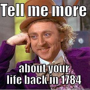 TELL ME MORE  ABOUT YOUR LIFE BACK IN 1784 Condescending Wonka
