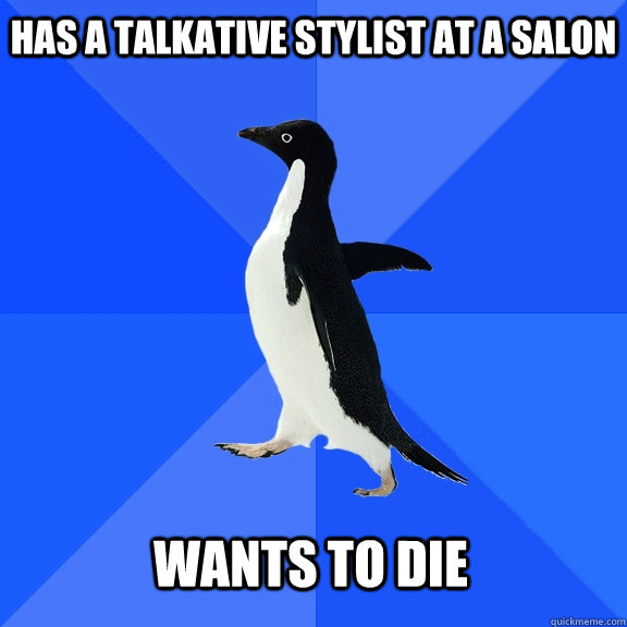 Has a talkative stylist at a salon  Wants to die  - Has a talkative stylist at a salon  Wants to die   Socially Awkward Penguin