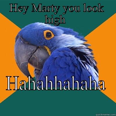 HEY MARTY YOU LOOK HIGH  HAHAHHAHAHA  Paranoid Parrot