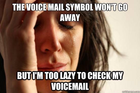 the voice mail symbol won't go away but i'm too lazy to check my voicemail  - the voice mail symbol won't go away but i'm too lazy to check my voicemail   First World Problems