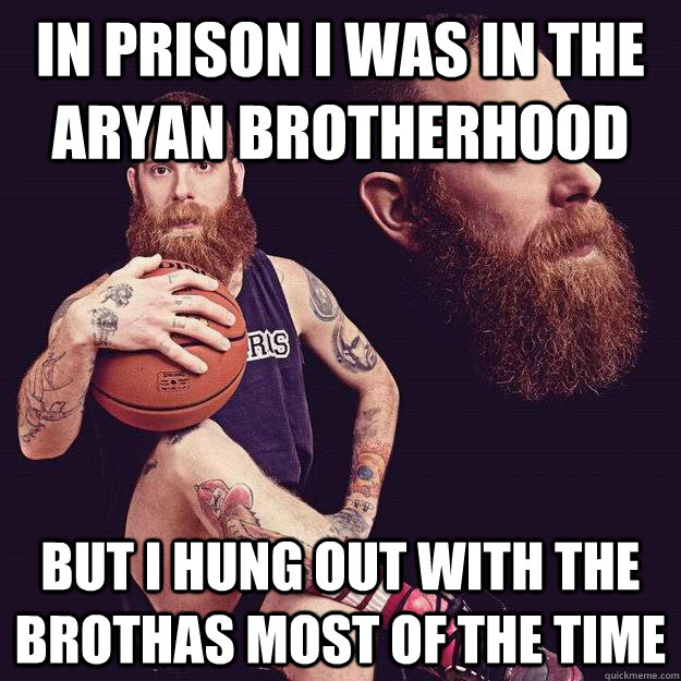 in prison i was in the aryan brotherhood but i hung out with the brothas most of the time - in prison i was in the aryan brotherhood but i hung out with the brothas most of the time  World White Webb