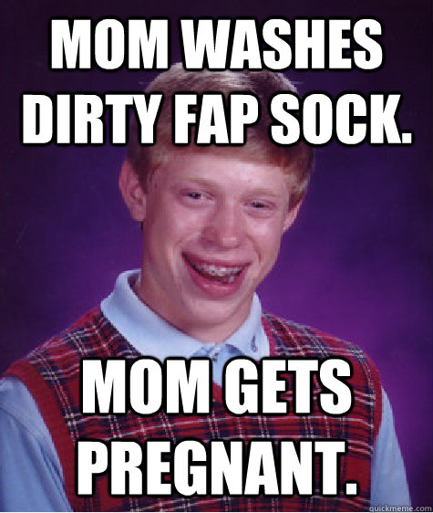 mom washes dirty fap sock. mom gets pregnant. 
