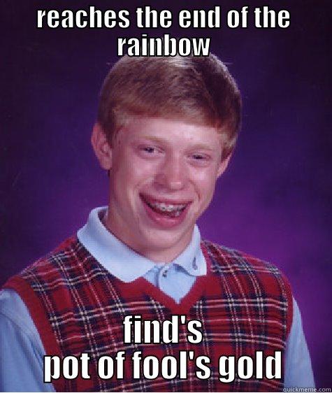 REACHES THE END OF THE RAINBOW FIND'S POT OF FOOL'S GOLD Bad Luck Brian