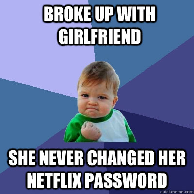 Broke up with girlfriend She never changed her netflix password  Success Kid