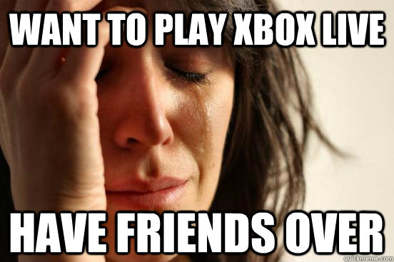 Want to Play xbox live Have Friends Over  First World Problems