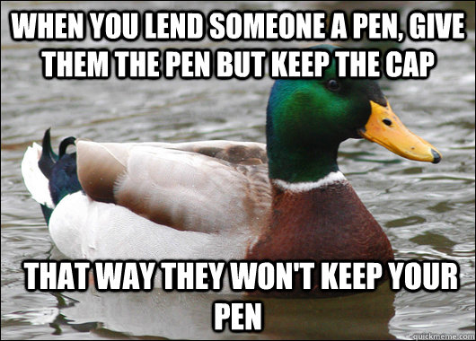 When you lend someone a pen, give them the pen but keep the cap  that way they won't keep your pen  Actual Advice Mallard