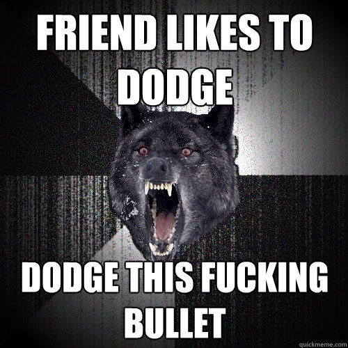 FRIEND LIKES TO DODGE DODGE THIS FUCKING BULLET  Insanity Wolf