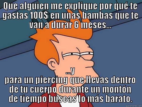 QUE ALGUIEN ME EXPLIQUE POR QUÉ TE GASTAS 100$ EN UNAS BAMBAS QUE TE VAN A DURAR 6 MESES... ...Y PARA UN PIERCING QUE LLEVAS DENTRO DE TU CUERPO DURANTE UN MONTÓN DE TIEMPO BUSCAS LO MÁS BARATO. Futurama Fry