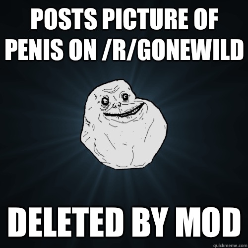 Posts picture of penis on /r/gonewild Deleted by mod  Forever Alone