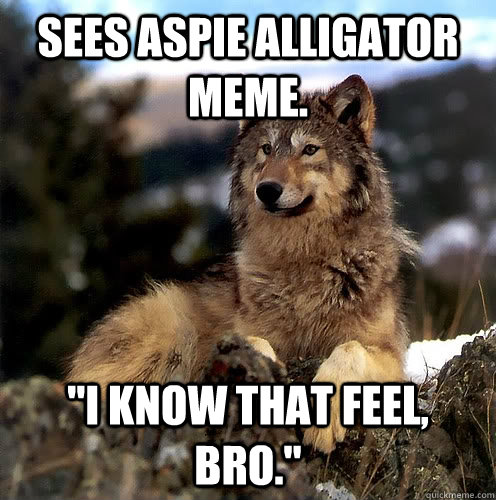 Sees Aspie Alligator meme. 