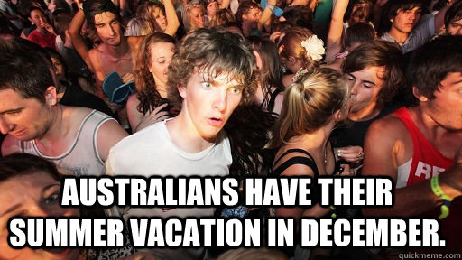  Australians have their summer vacation in December.  Sudden Clarity Clarence