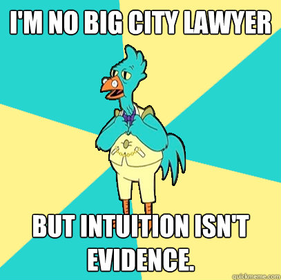 I'm no big city lawyer but intuition isn't evidence. - I'm no big city lawyer but intuition isn't evidence.  Incompetent Chicken Lawyer