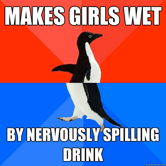 makes girls wet by nervously spilling drink  Socially Awesome Awkward Penguin