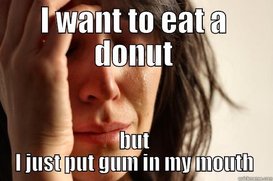 Chelsea's 1st world problem - I WANT TO EAT A DONUT BUT I JUST PUT GUM IN MY MOUTH First World Problems