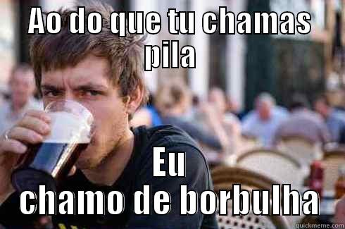 AO DO QUE TU CHAMAS PILA EU CHAMO DE BORBULHA Lazy College Senior