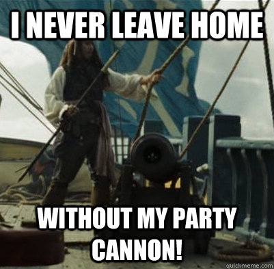 I never leave home Without my party cannon! - I never leave home Without my party cannon!  Jack Sparrow Cannon