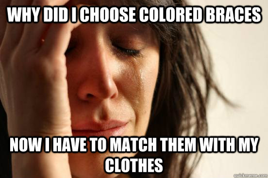 Why did I choose colored braces now I have to match them with my clothes  First World Problems