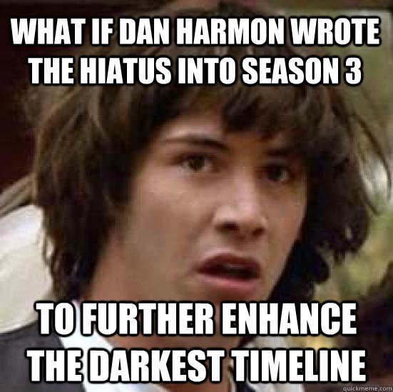 What if Dan Harmon wrote the hiatus into season 3 to further enhance the darkest timeline - What if Dan Harmon wrote the hiatus into season 3 to further enhance the darkest timeline  conspiracy keanu