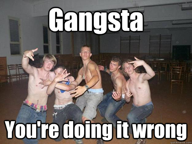 Gangsta You're doing it wrong  Gangsta - Youre doing it wrong
