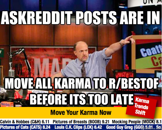 Askreddit posts are in
 move all karma to r/bestof before its too late  Mad Karma with Jim Cramer