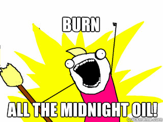 All the midnight oil! Burn  All The Thigns