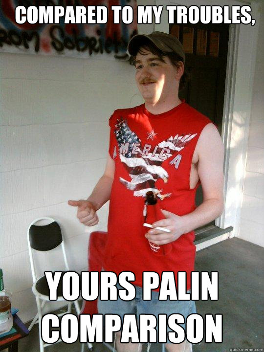 Compared to my troubles, Yours Palin comparison  Redneck Randal