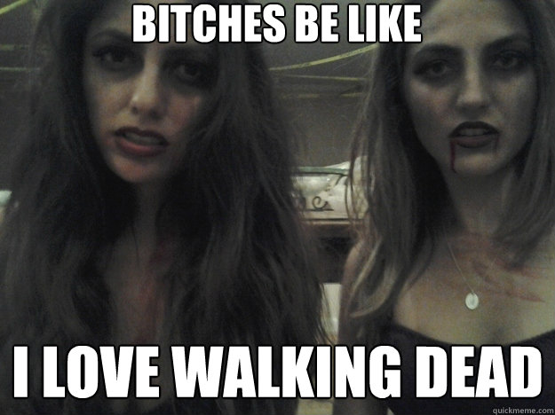 bitches be like i love walking dead - bitches be like i love walking dead  Misc