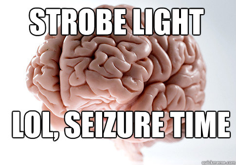 strobe light Lol, seizure time  Scumbag Brain