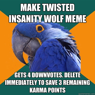 make twisted insanity wolf meme gets 4 downvotes. delete immediately to save 3 remaining karma points - make twisted insanity wolf meme gets 4 downvotes. delete immediately to save 3 remaining karma points  Misc