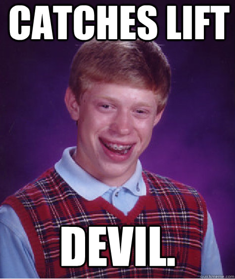 catches lift devil.  Bad Luck Brian