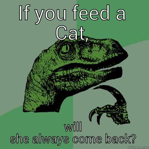IF YOU FEED A CAT, WILL SHE ALWAYS COME BACK? Philosoraptor