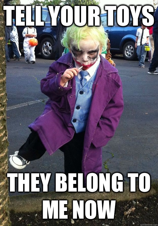 Tell your toys They belong to me now  