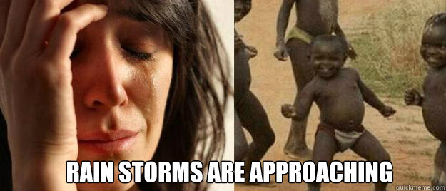  rain storms are approaching -  rain storms are approaching  First World Problems  Third World Success