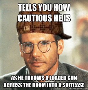 Tells you how cautious he is as he throws a loaded gun across the room into a suitcase - Tells you how cautious he is as he throws a loaded gun across the room into a suitcase  Scumbag Indiana Jones